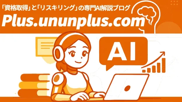 「資格取得」と「リスキリング」の専門AI解説ブログ 【 Plus.ununplus.com 】